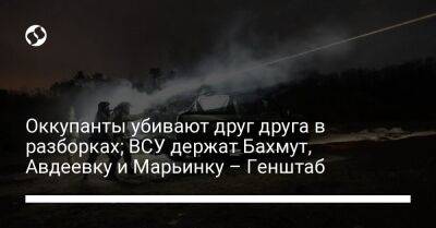 Оккупанты убивают друг друга в разборках; ВСУ держат Бахмут, Авдеевку и Марьинку – Генштаб