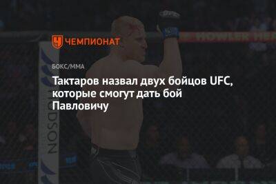 Тактаров назвал двух бойцов UFC, которые смогут дать бой Павловичу