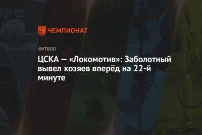 ЦСКА — «Локомотив»: Заболотный вывел хозяев вперёд на 22-й минуте