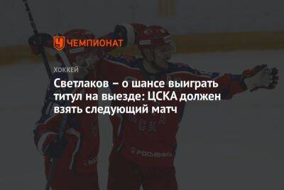 Светлаков – о шансе выиграть титул на выезде: ЦСКА должен взять следующий матч