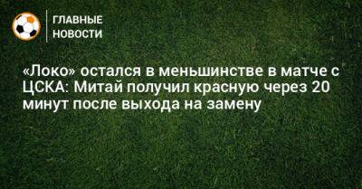 «Локо» остался в меньшинстве в матче с ЦСКА: Митай получил красную через 20 минут после выхода на замену