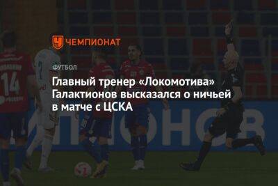 Главный тренер «Локомотива» Галактионов высказался о ничьей в матче с ЦСКА