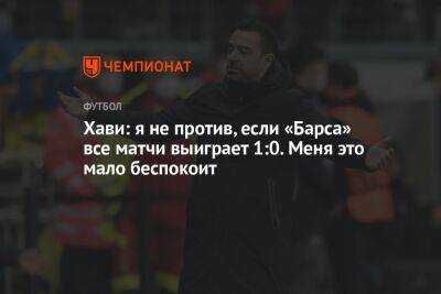 Хави: я не против, если «Барса» все матчи выиграет 1:0. Меня это мало беспокоит