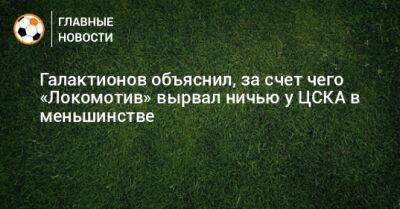 Галактионов объяснил, за счет чего «Локомотив» вырвал ничью у ЦСКА в меньшинстве