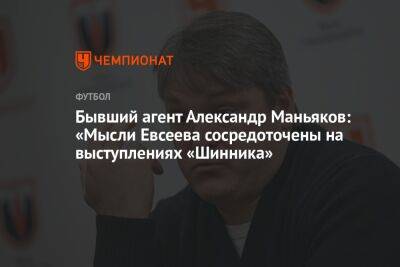 Бывший агент Александр Маньяков: «Мысли Евсеева сосредоточены на выступлениях «Шинника»