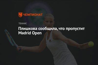 Плишкова сообщила, что пропустит Madrid Open