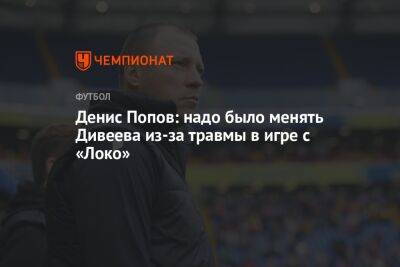 Денис Попов: надо было менять Дивеева из-за травмы в игре с «Локо»