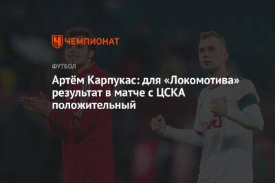 Артём Карпукас: для «Локомотива» результат в матче с ЦСКА положительный