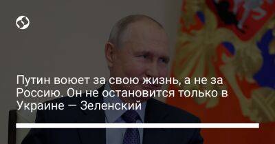 Путин воюет за свою жизнь, а не за Россию. Он не остановится только в Украине — Зеленский