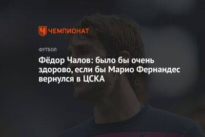Фёдор Чалов: было бы очень здорово, если бы Марио Фернандес вернулся в ЦСКА