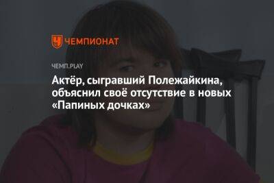 Михаил Казаков - Актёр, сыгравший Полежайкина, объяснил своё отсутствие в новых «Папиных дочках» - championat.com