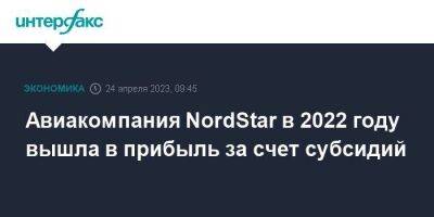 Авиакомпания NordStar в 2022 году вышла в прибыль за счет субсидий