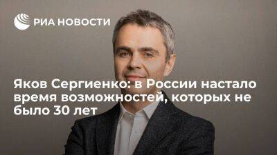 Яков Сергиенко: в России настало время возможностей, которых не было 30 лет