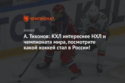 А. Тихонов: КХЛ интереснее НХЛ и чемпионата мира, посмотрите, какой хоккей стал в России!