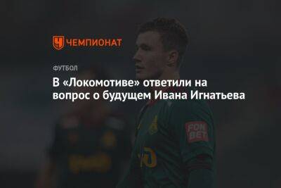 В «Локомотиве» ответили на вопрос о будущем Ивана Игнатьева