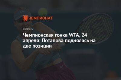 Чемпионская гонка WTA, 24 апреля: Потапова поднялась на две позиции