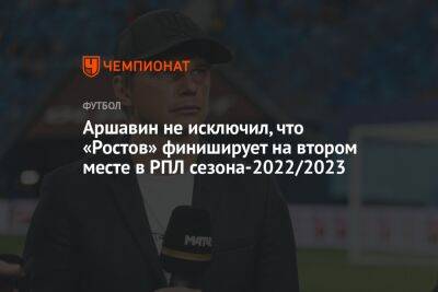 Аршавин не исключил, что «Ростов» финиширует на втором месте в РПЛ сезона-2022/2023