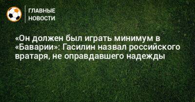 Алексей Гасилин - Антон Митрюшкин - «Он должен был играть минимум в «Баварии»: Гасилин назвал российского вратаря, не оправдавшего надежды - bombardir.ru