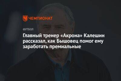 Главный тренер «Акрона» Калешин рассказал, как Бышовец помог ему заработать премиальные