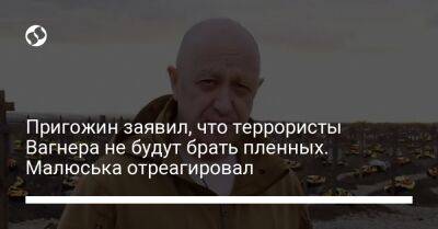 Пригожин заявил, что террористы Вагнера не будут брать пленных. Малюська отреагировал