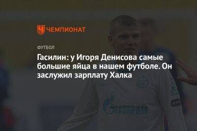 Гасилин: у Игоря Денисова самые большие яйца в нашем футболе. Он заслужил зарплату Халка