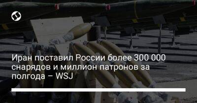 Иран поставил России более 300 000 снарядов и миллион патронов за полгода – WSJ