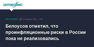 Белоусов отметил, что проинфляционные риски в России пока не реализовались
