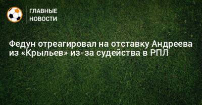 Федун отреагировал на отставку Андреева из «Крыльев» из-за судейства в РПЛ