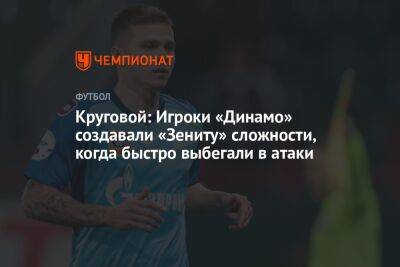 Круговой: Игроки «Динамо» создавали «Зениту» сложности, когда быстро выбегали в атаки