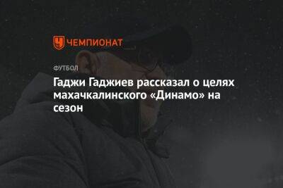 Гаджи Гаджиев рассказал о целях махачкалинского «Динамо» на сезон