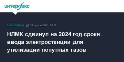 Владимир Лисин - НЛМК сдвинул на 2024 год сроки ввода электростанции для утилизации попутных газов - smartmoney.one - Москва - Россия - США