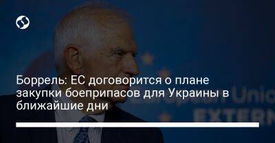 Боррель: ЕС договорится о плане закупки боеприпасов для Украины в ближайшие дни