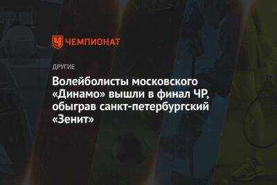 Волейболисты московского «Динамо» вышли в финал ЧР, обыграв санкт-петербургский «Зенит»