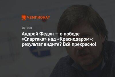 Андрей Федун — о победе «Спартака» над «Краснодаром»: результат видите? Всё прекрасно!