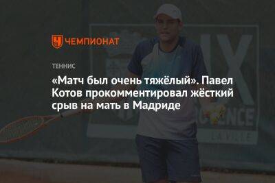 «Матч был очень тяжёлый». Павел Котов прокомментировал жёсткий срыв на мать в Мадриде