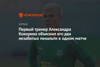 Первый тренер Александра Кокорина объяснил его два незабитых пенальти в одном матче