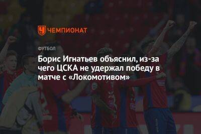 Борис Игнатьев объяснил, из-за чего ЦСКА не удержал победу в матче с «Локомотивом»