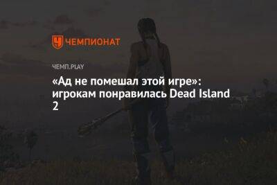 «Ад не помешал этой игре». Игрокам понравилась Dead Island 2