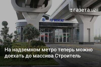 На надземном метро Ташкента теперь можно доехать до массива Строитель