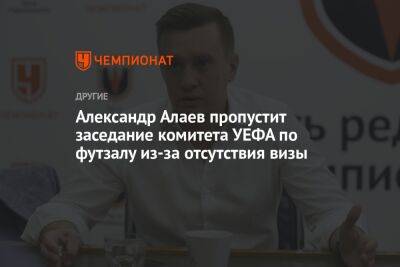 Александр Алаев пропустит заседание комитета УЕФА по футзалу из-за отсутствия визы