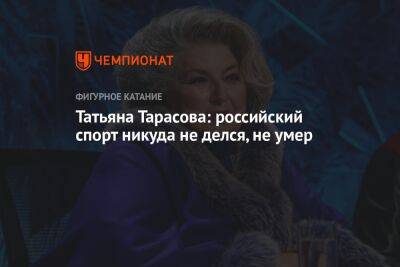 Татьяна Тарасова: российский спорт никуда не делся, не умер