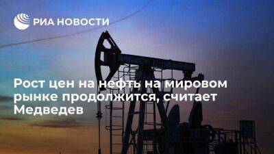 Зампред Совбеза Медведев: рост цен на нефть на мировом рынке продолжится