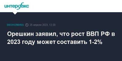 Максим Орешкин - Орешкин заявил, что рост ВВП РФ в 2023 году может составить 1-2% - smartmoney.one - Москва - Россия