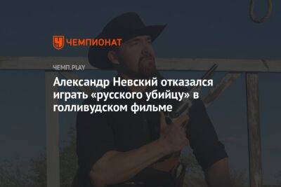 Александр Невский отказался играть «русского убийцу» в голливудском фильме