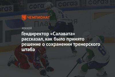 Ринат Баширов - Лев Лукин - Гендиректор «Салавата» рассказал, как было принято решение о сохранении тренерского штаба - championat.com