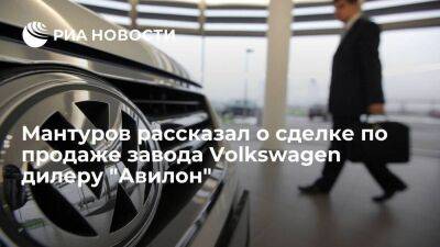 Мантуров: основные параметры сделки по продаже завода Volkswagen дилеру "Авилон" утвердили
