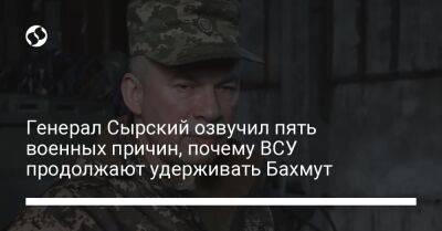 Генерал Сырский озвучил пять военных причин, почему ВСУ продолжают удерживать Бахмут
