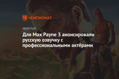 Для Max Payne 3 анонсировали русскую озвучку с профессиональными актёрами