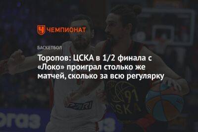 Торопов: ЦСКА в 1/2 финала с «Локо» проиграл столько же матчей, сколько за всю регулярку