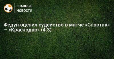 Федун оценил судейство в матче «Спартак» – «Краснодар» (4:3)